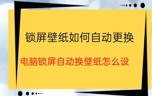 锁屏壁纸如何自动更换 电脑锁屏自动换壁纸怎么设？